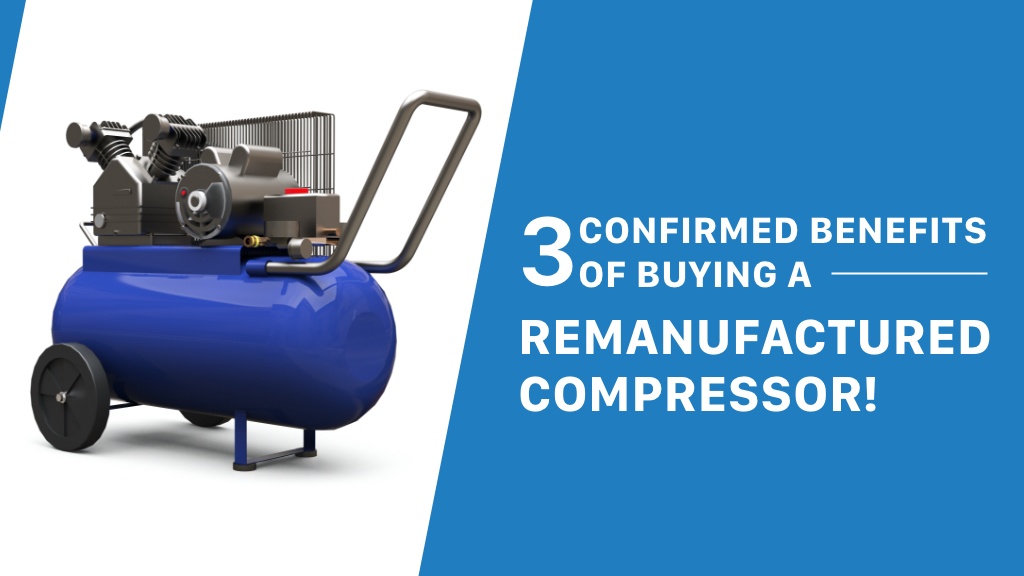 3 confirmed benefits of buying a remanufactured compressor!